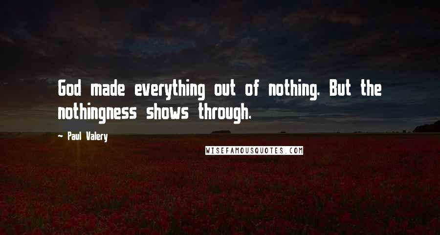 Paul Valery Quotes: God made everything out of nothing. But the nothingness shows through.