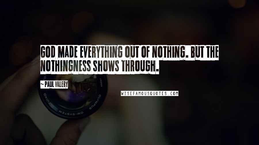 Paul Valery Quotes: God made everything out of nothing. But the nothingness shows through.