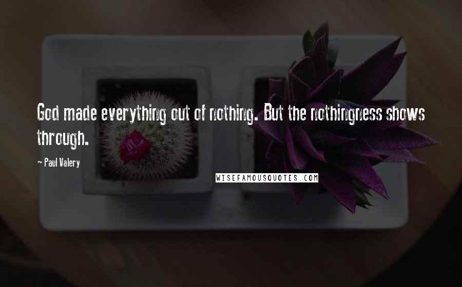 Paul Valery Quotes: God made everything out of nothing. But the nothingness shows through.