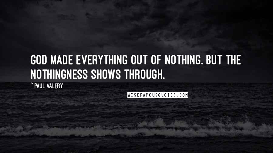 Paul Valery Quotes: God made everything out of nothing. But the nothingness shows through.