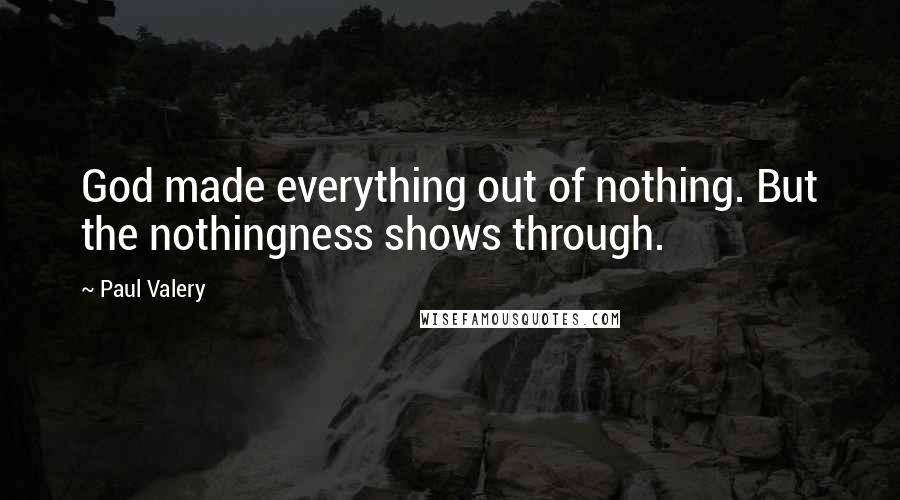 Paul Valery Quotes: God made everything out of nothing. But the nothingness shows through.