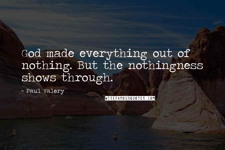 Paul Valery Quotes: God made everything out of nothing. But the nothingness shows through.