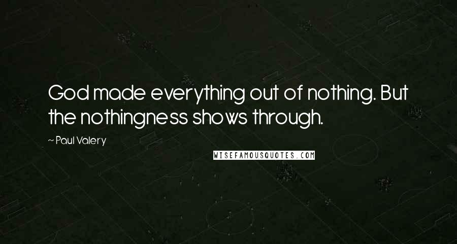 Paul Valery Quotes: God made everything out of nothing. But the nothingness shows through.