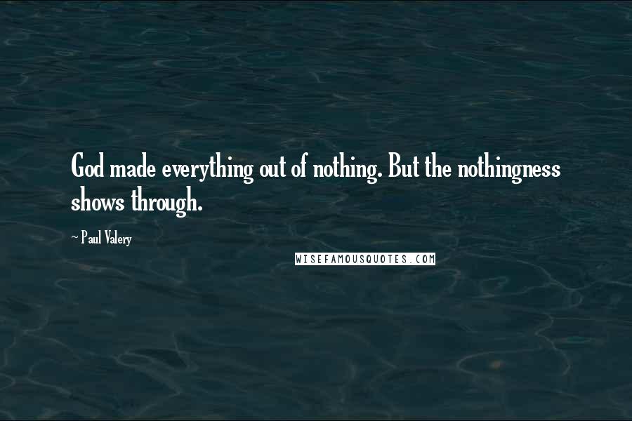 Paul Valery Quotes: God made everything out of nothing. But the nothingness shows through.