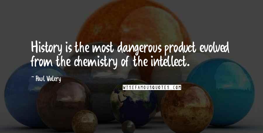 Paul Valery Quotes: History is the most dangerous product evolved from the chemistry of the intellect.