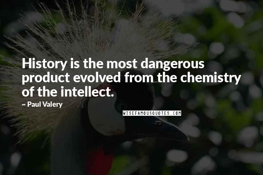 Paul Valery Quotes: History is the most dangerous product evolved from the chemistry of the intellect.