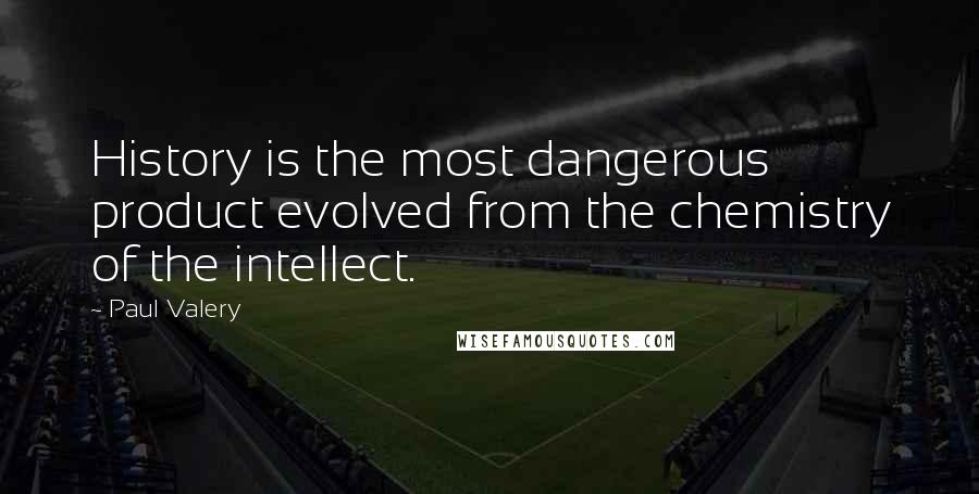 Paul Valery Quotes: History is the most dangerous product evolved from the chemistry of the intellect.