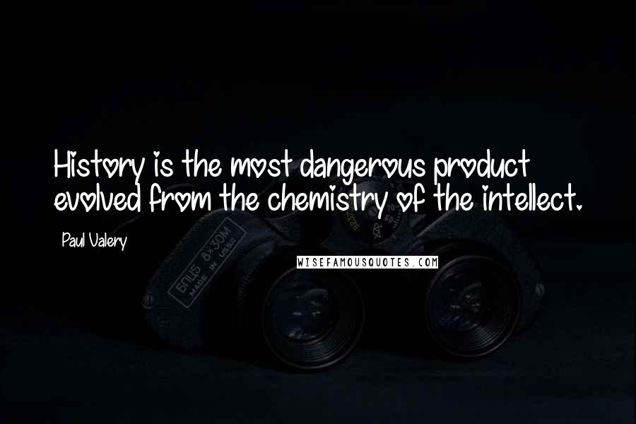 Paul Valery Quotes: History is the most dangerous product evolved from the chemistry of the intellect.