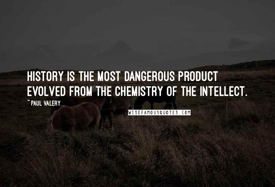 Paul Valery Quotes: History is the most dangerous product evolved from the chemistry of the intellect.