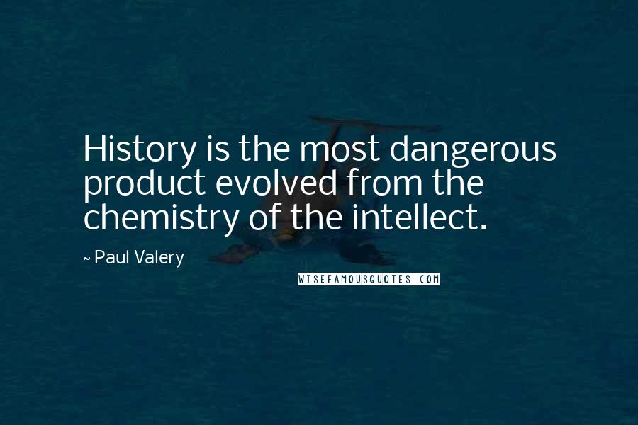 Paul Valery Quotes: History is the most dangerous product evolved from the chemistry of the intellect.