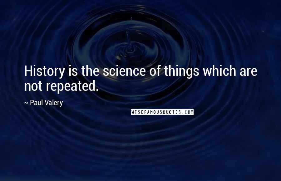 Paul Valery Quotes: History is the science of things which are not repeated.