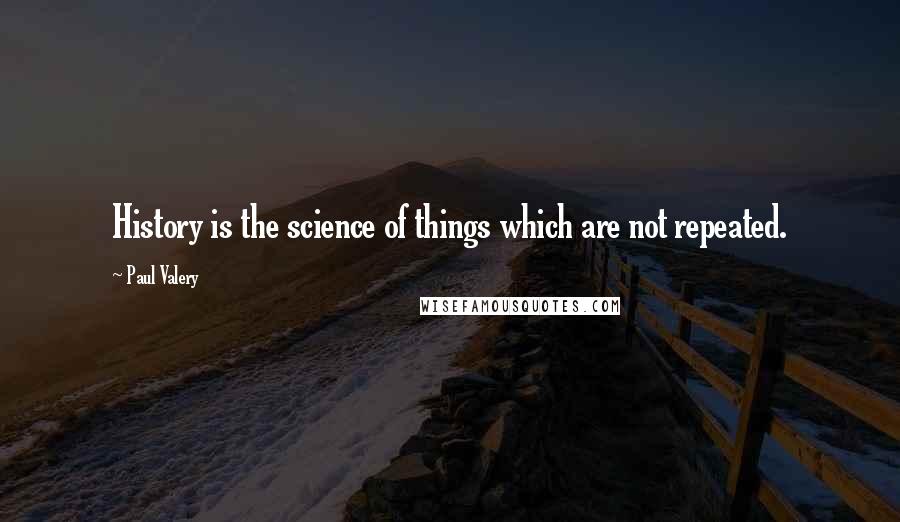 Paul Valery Quotes: History is the science of things which are not repeated.