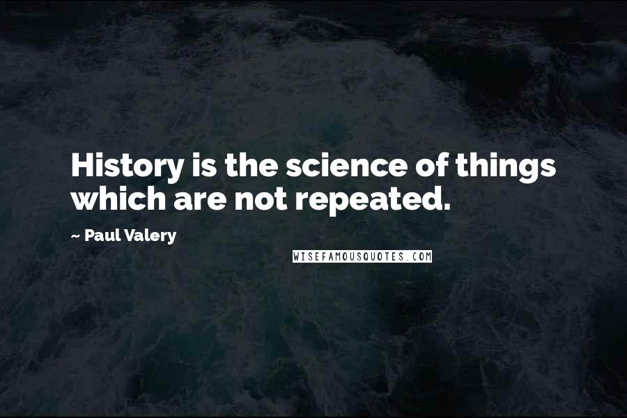 Paul Valery Quotes: History is the science of things which are not repeated.