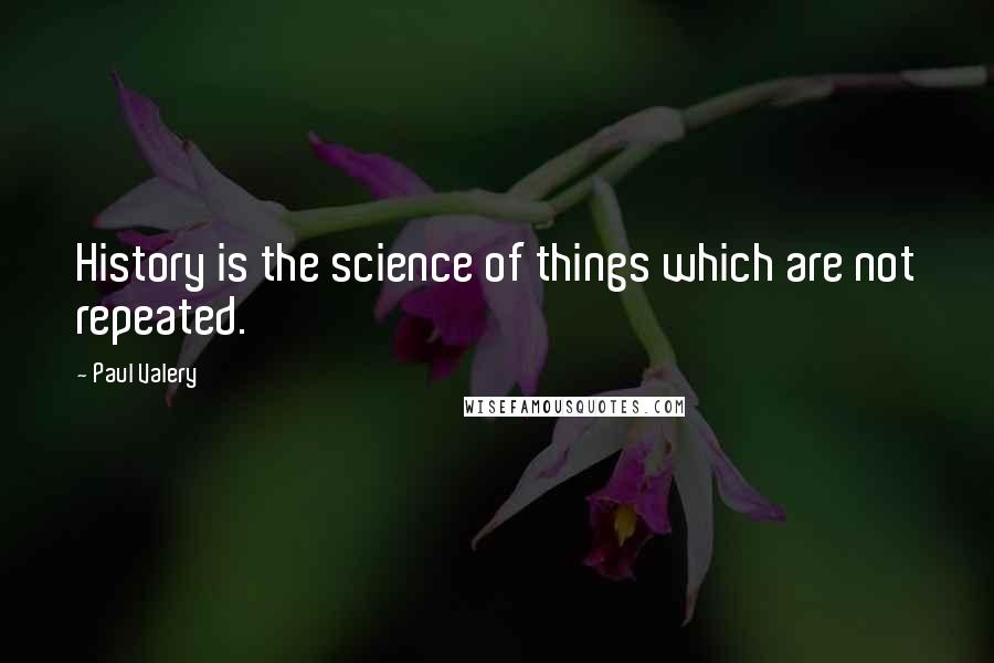 Paul Valery Quotes: History is the science of things which are not repeated.