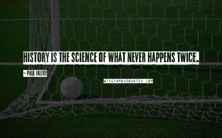 Paul Valery Quotes: History is the science of what never happens twice.