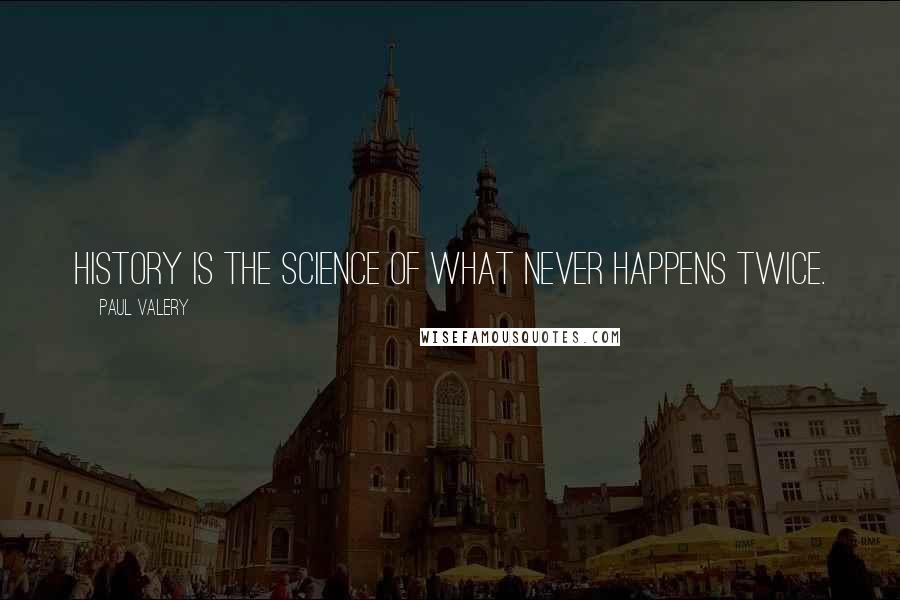 Paul Valery Quotes: History is the science of what never happens twice.