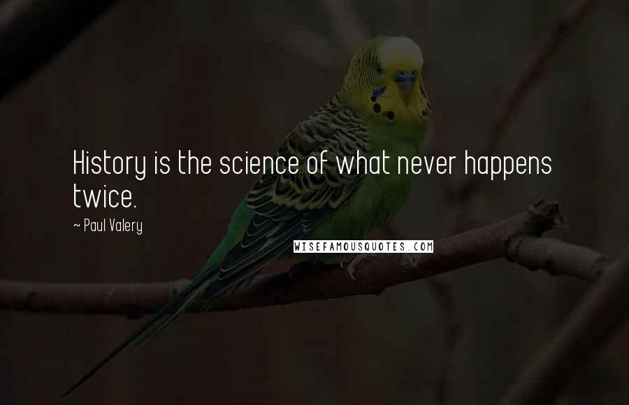 Paul Valery Quotes: History is the science of what never happens twice.