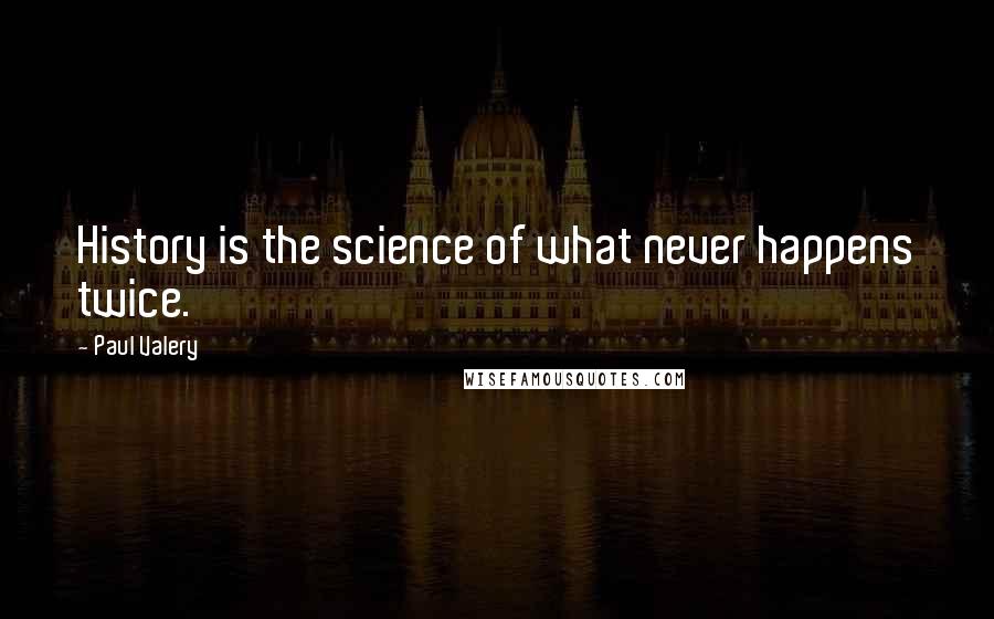 Paul Valery Quotes: History is the science of what never happens twice.