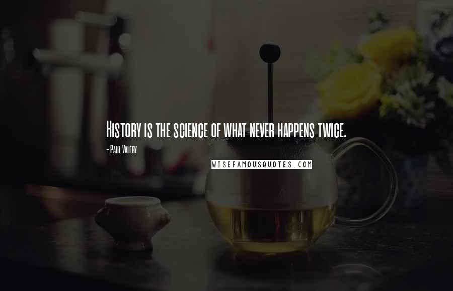 Paul Valery Quotes: History is the science of what never happens twice.