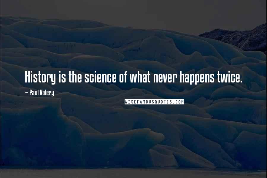 Paul Valery Quotes: History is the science of what never happens twice.