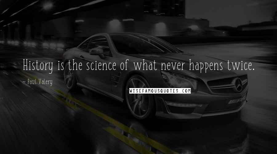 Paul Valery Quotes: History is the science of what never happens twice.