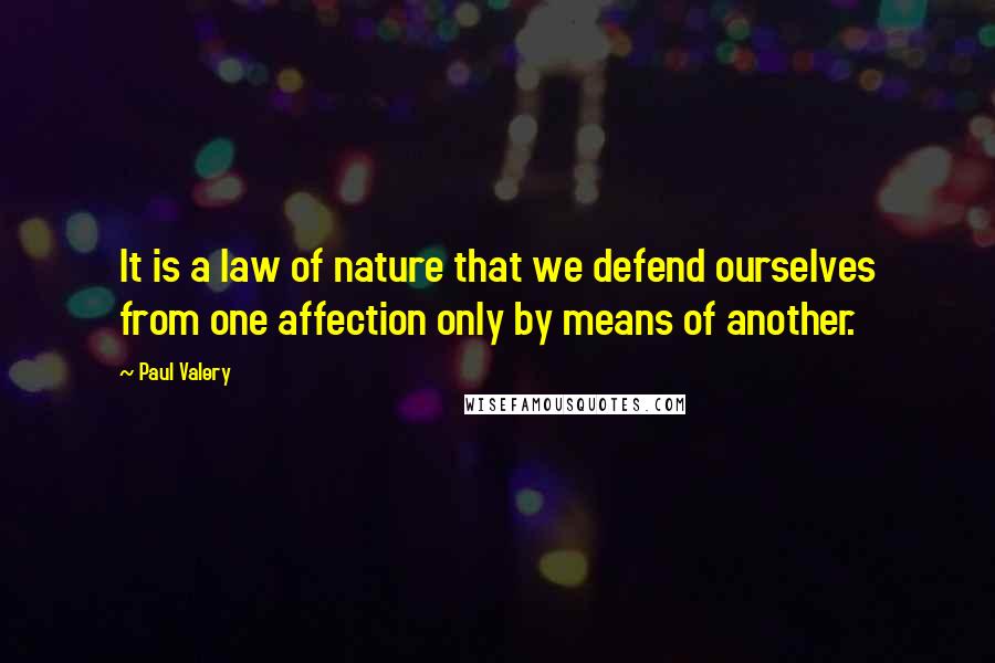 Paul Valery Quotes: It is a law of nature that we defend ourselves from one affection only by means of another.