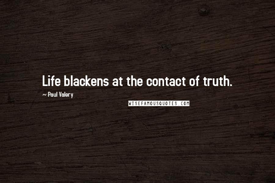 Paul Valery Quotes: Life blackens at the contact of truth.