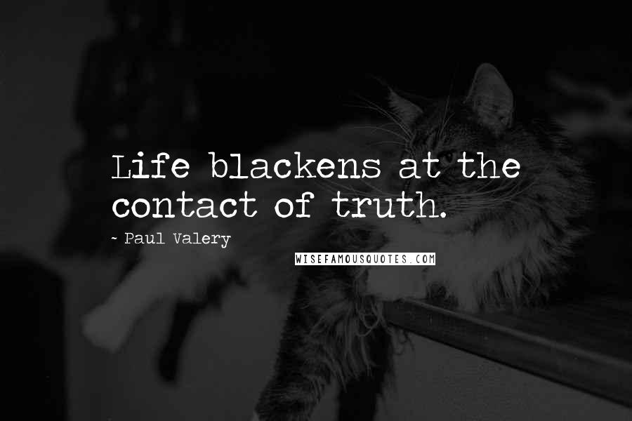 Paul Valery Quotes: Life blackens at the contact of truth.