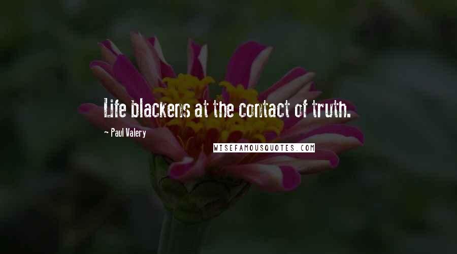 Paul Valery Quotes: Life blackens at the contact of truth.