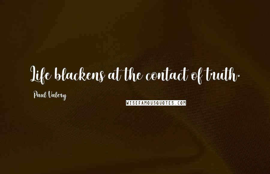 Paul Valery Quotes: Life blackens at the contact of truth.