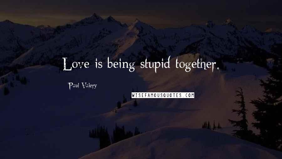 Paul Valery Quotes: Love is being stupid together.