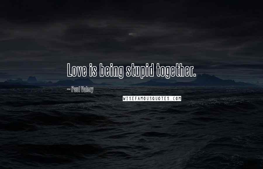 Paul Valery Quotes: Love is being stupid together.