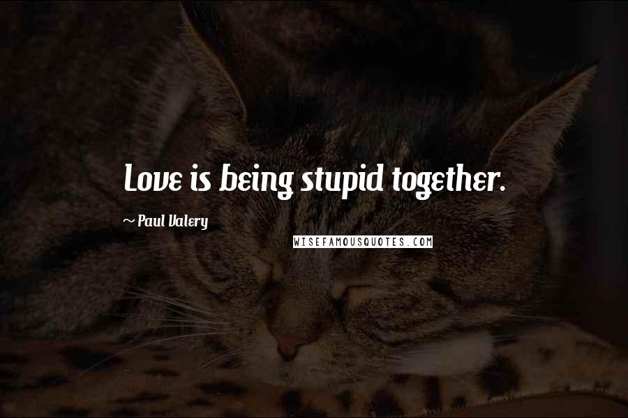 Paul Valery Quotes: Love is being stupid together.