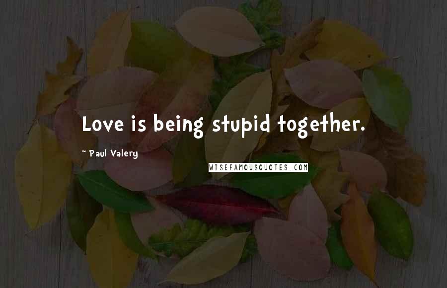 Paul Valery Quotes: Love is being stupid together.