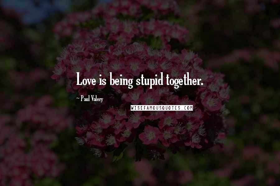 Paul Valery Quotes: Love is being stupid together.