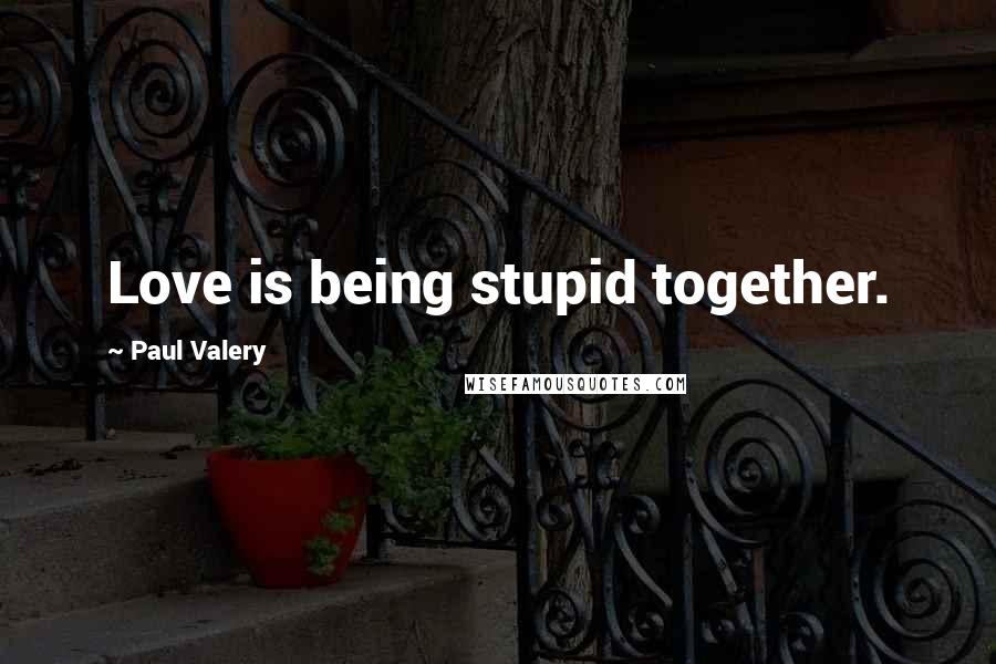 Paul Valery Quotes: Love is being stupid together.