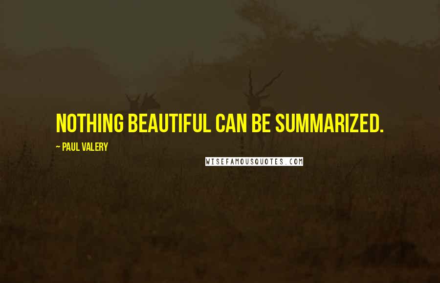 Paul Valery Quotes: Nothing beautiful can be summarized.