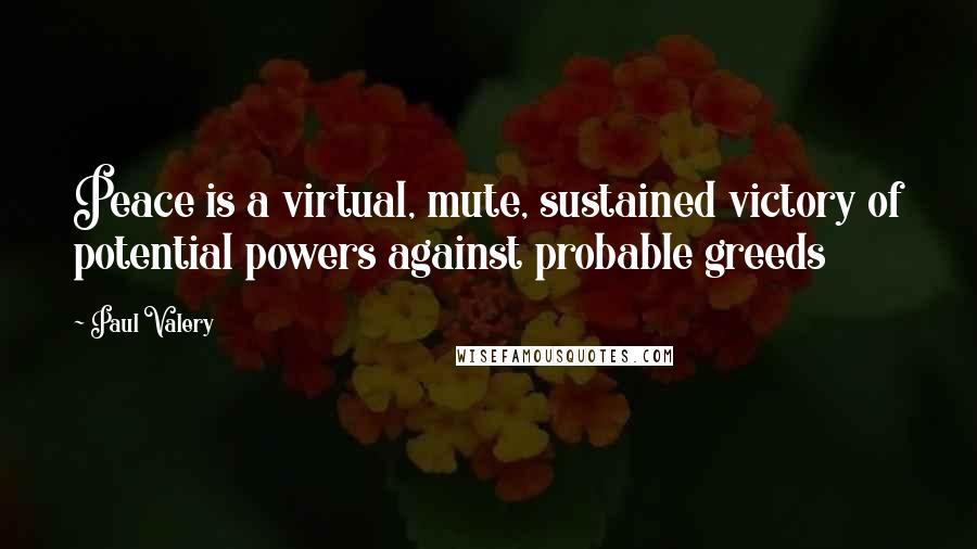 Paul Valery Quotes: Peace is a virtual, mute, sustained victory of potential powers against probable greeds