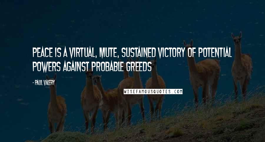 Paul Valery Quotes: Peace is a virtual, mute, sustained victory of potential powers against probable greeds