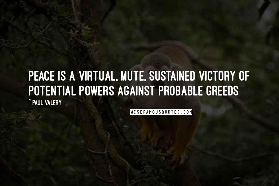 Paul Valery Quotes: Peace is a virtual, mute, sustained victory of potential powers against probable greeds