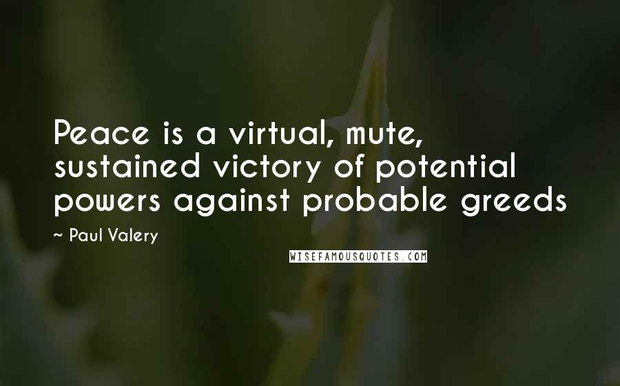 Paul Valery Quotes: Peace is a virtual, mute, sustained victory of potential powers against probable greeds