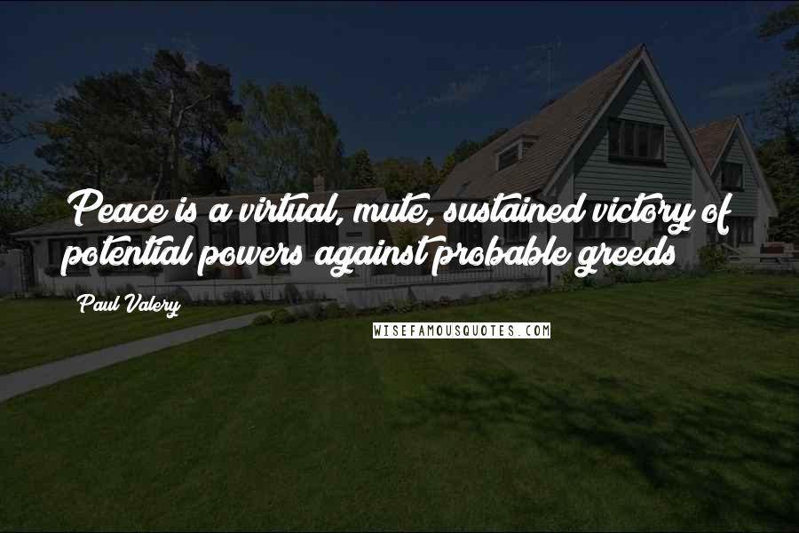 Paul Valery Quotes: Peace is a virtual, mute, sustained victory of potential powers against probable greeds