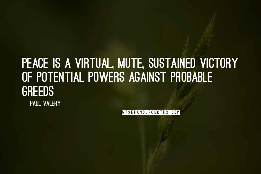 Paul Valery Quotes: Peace is a virtual, mute, sustained victory of potential powers against probable greeds