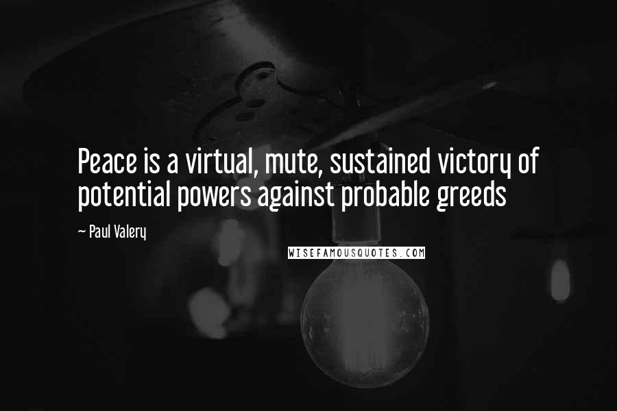 Paul Valery Quotes: Peace is a virtual, mute, sustained victory of potential powers against probable greeds