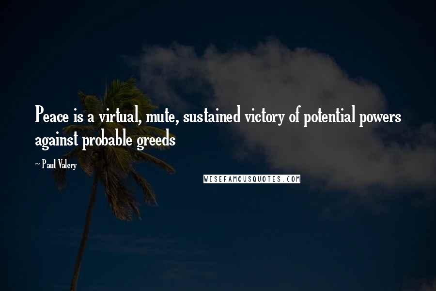 Paul Valery Quotes: Peace is a virtual, mute, sustained victory of potential powers against probable greeds