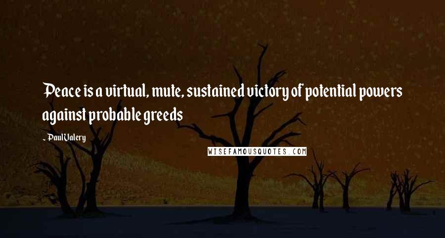 Paul Valery Quotes: Peace is a virtual, mute, sustained victory of potential powers against probable greeds
