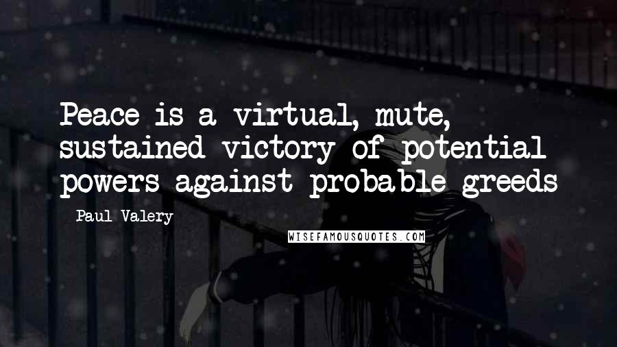 Paul Valery Quotes: Peace is a virtual, mute, sustained victory of potential powers against probable greeds