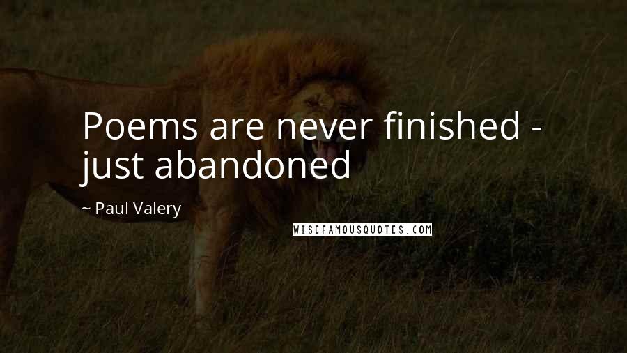 Paul Valery Quotes: Poems are never finished - just abandoned