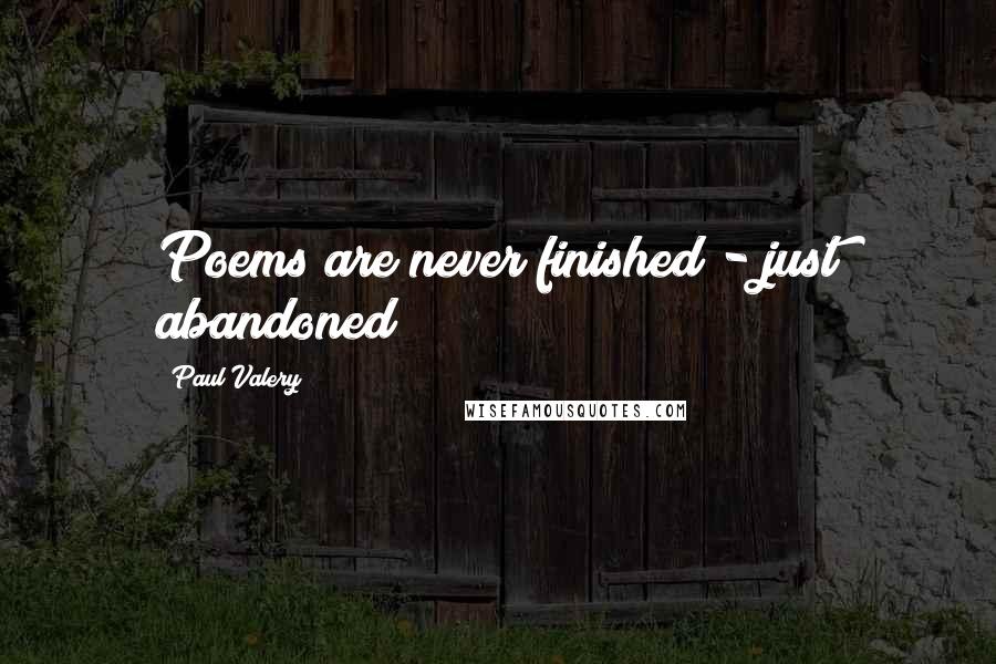 Paul Valery Quotes: Poems are never finished - just abandoned