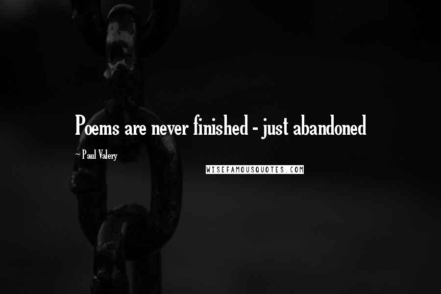 Paul Valery Quotes: Poems are never finished - just abandoned